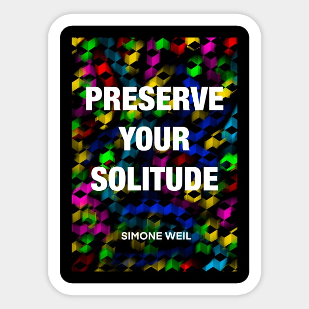SIMONE WEIL quote .19 - PRESERVE YOUR SOLITUDE Sticker by lautir